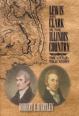 Lewis and Clark in the Illinois Country: The Little-Told Story by Hartley, Robert E.