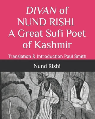 DIVAN of NUND RISHI A Great Sufi Poet of Kashmir: Translation & Introduction Paul Smith by Smith, Paul
