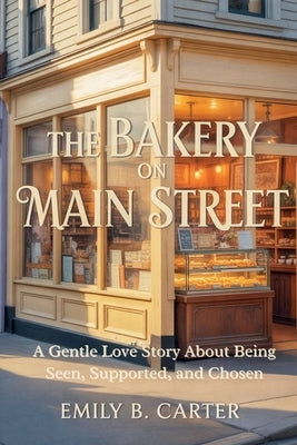 The Bakery on Main Street: A Gentle Love Story About Being Seen, Supported, and Chosen by Carter, Emily B.