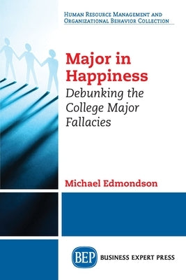 Major in Happiness: Debunking the College Major Fallacies by Edmondson, Michael