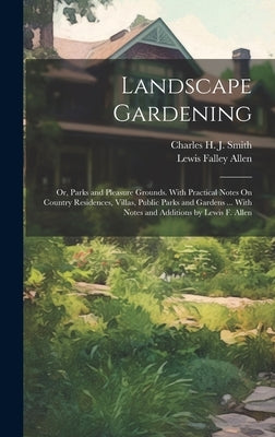Landscape Gardening: Or, Parks and Pleasure Grounds. With Practical Notes On Country Residences, Villas, Public Parks and Gardens ... With by Smith, Charles H. J.