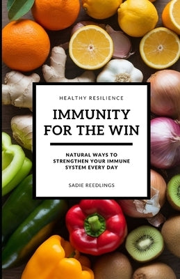 Immunity For The Win: Natural Ways To Strengthen Your Immune System Every Day by Reedlings, Sadie