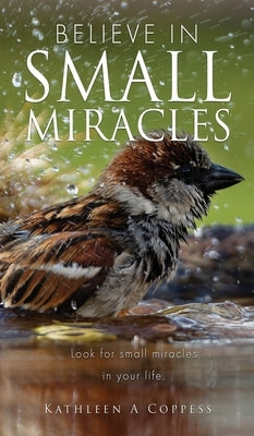 Believe in Small Miracles: Look for small miracles in your life. by Coppess, Kathleen A.