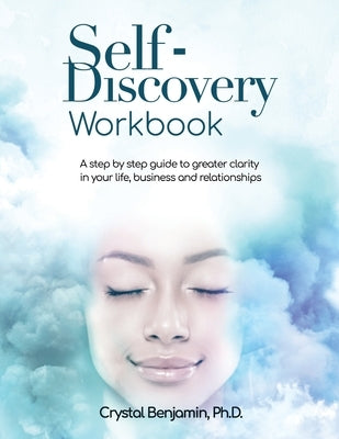 Self-Discovery Workbook: A step by step guide to greater clarity in your life, business and relationships by Benjamin, Crystal