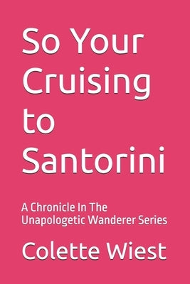 So Your Cruising to Santorini: A Cronical In An Unapoligetic Wanderer Series by Wiest, Colette