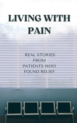 Living with Pain: Real Stories from Patients Who Found Relief by Wainfield, Arthur