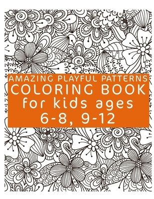 Amazing Playful Patterns Coloring Book: Coloring Book for Kids Ages 6-8, 9-12 by Book, Patterns Coloring