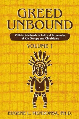 Greed Unbound: Official Misdeeds in Political Economies of Kin Groups and Chiefdoms (Volume 1) by Mendonsa, Eugene L.