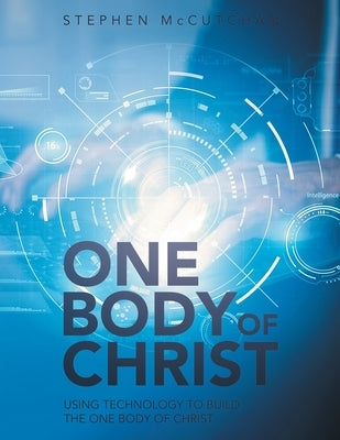 One Body of Christ: Using technology to Build the One Body of Christ by McCutchan, Stephen