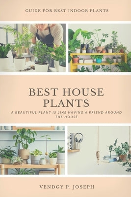 Best House Plants: Guidelines on how to grow, care and propagate your indoor plants. by Joseph, Vendgy P.