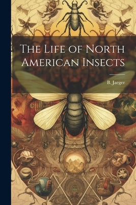 The Life of North American Insects by Jaeger, B.