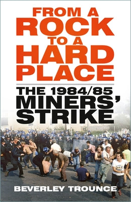 From a Rock to a Hard Place: The 1984/85 Miners' Strike by Trounce, Beverley