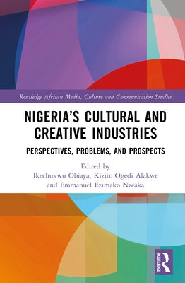 Nigeria's Cultural and Creative Industries: Perspectives, Problems, and Prospects by Obiaya, Ikechukwu
