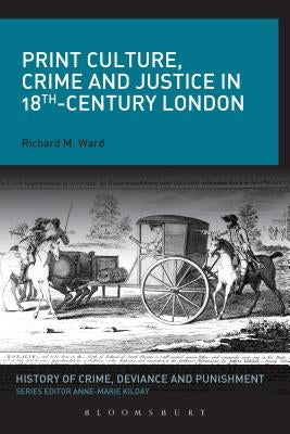 Print Culture, Crime and Justice in 18th-Century London by Ward, Richard M.
