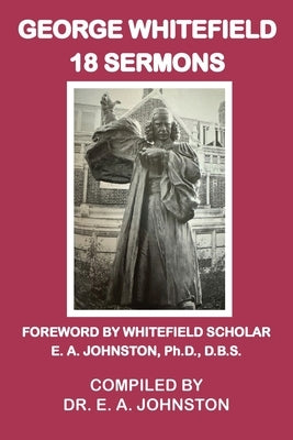 George Whitefield, 18 Sermons: Foreword by Whitefield Scholar Dr. E. A. Johnston by Johnston, E. A.