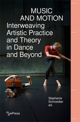 Music and Motion - Interweaving Artistic Practice and Theory in Dance and Beyond by Schroedter, Stephanie