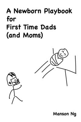 A Newborn Playbook for First Time Dads (and Moms) by Ng, Manson