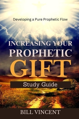 Increasing Your Prophetic Gift: Developing a Pure Prophetic Flow (Study Guide) by Vincent, Bill