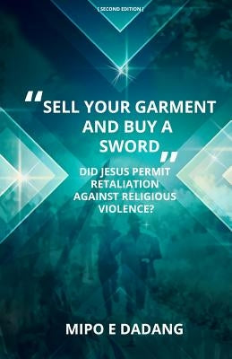 "Sell Your Garment and Buy a Sword": Did Jesus Permit Retaliation Against Religious Violence? by Dadang, Mipo E.