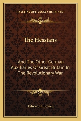 The Hessians: And the Other German Auxiliaries of Great Britain in the Revolutionary War by Lowell, Edward J.