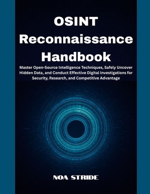 OSINT Reconnaissance Handbook: Master Open-Source Intelligence Techniques, Safely Uncover Hidden Data, and Conduct Effective Digital Investigations fo by Stride, Noa