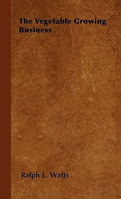 The Vegetable Growing Business by Watts, Ralph L.