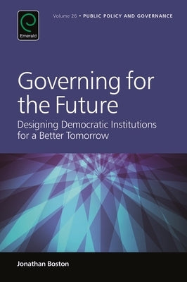 Governing for the Future: Designing Democratic Institutions for a Better Tomorrow by Boston, Jonathan