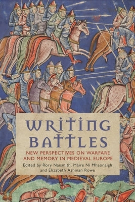 Writing Battles: New Perspectives on Warfare and Memory in Medieval Europe by Mhaonaigh, Máire Ní