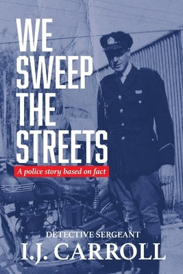 We Sweep the Streets: A police story based on fact by Carroll, I. J.