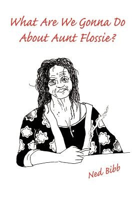What Are We Gonna Do About Aunt Flossie? by Bibb, Ned