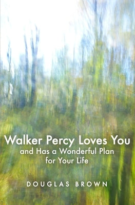 Walker Percy Loves You and Has a Wonderful Plan for Your Life by Brown, Douglas