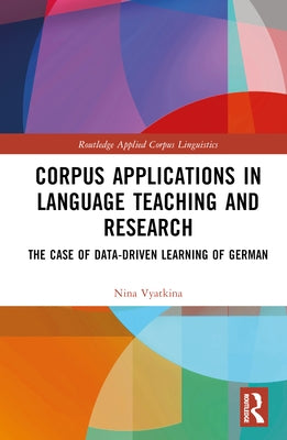 Corpus Applications in Language Teaching and Research: The Case of Data-Driven Learning of German by Vyatkina, Nina