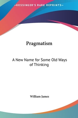 Pragmatism: A New Name for Some Old Ways of Thinking by James, William