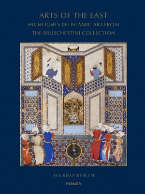 Arts of the East: Highlights of Islamic Art from the Bruschettini Collection by Phillip, Filiz Çakir