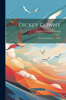 Dickey Downy: The Autobiography of a Bird by Patterson, Virginia Sharpe