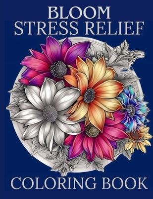 Bloom Stress Relief Coloring Book For Adults & Teens: Art Therapy Collection for Relaxation, Overcoming Anxiety, and Mindfulness by Books, Angel' S.