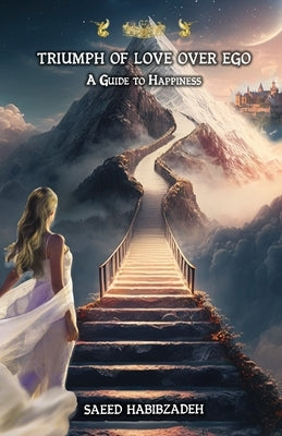 Triumph of Love over Ego: A Guide to Happiness by Habibzadeh, Saeed