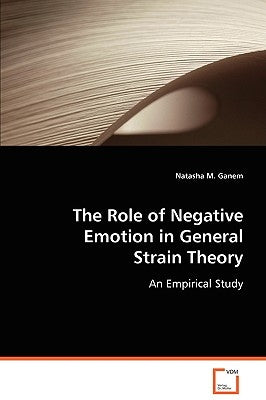 The Role of Negative Emotion in General Strain Theory by Ganem, Natasha M.