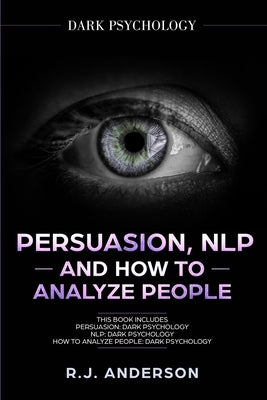 Persuasion, NLP, and How to Analyze People: Dark Psychology 3 Manuscripts - Secret Techniques To Analyze and Influence Anyone Using Body Language, Cov by Anderson, R. J.