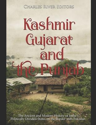 Kashmir, Gujarat, and the Punjab: The Ancient and Modern History of India's Politically Divided States on the Border with Pakistan by Charles River