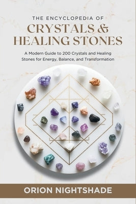The Encyclopedia of Crystals and Healing Stones: A Modern Guide to 200 Crystals and Healing Stones for Energy, Balance, and Transformation by Nightshade, Orion