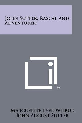 John Sutter, Rascal And Adventurer by Wilbur, Marguerite Eyer
