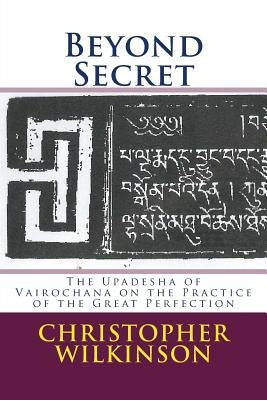 Beyond Secret: The Upadesha of Vairochana on the Practice of the Great Perfection by Rakshita, Vairochana