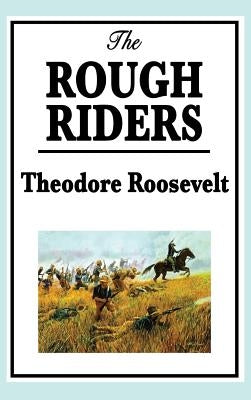 Theodore Roosevelt: The Rough Riders by Roosevelt, Theodore, IV