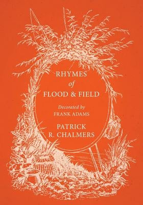 Rhymes of Flood and Field; Decorated by Frank Adams by Chalmers, Patrick R.