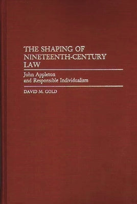 The Shaping of Nineteenth-Century Law: John Appleton and Responsible Individualism by Gold, David M.