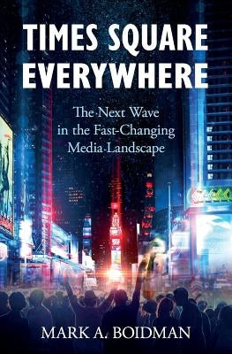 Times Square Everywhere: The Next Wave in the Fast-Changing Media Landscape by Boidman, Mark a.