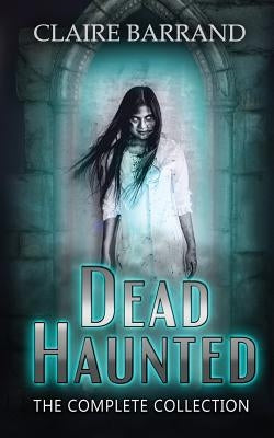 Dead Haunted The Collection: A creepy collection of short stories based on true events in Gothic Victorian Wales by Barrand, Claire