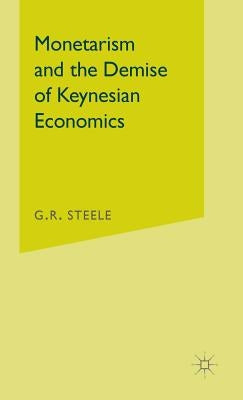 Monetarism and the Demise of Keynesian Economics by Steele, G. R.