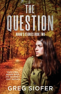 The Question: Our Soul Never Dies; Its Journey Just Begins. by Siofer, Greg